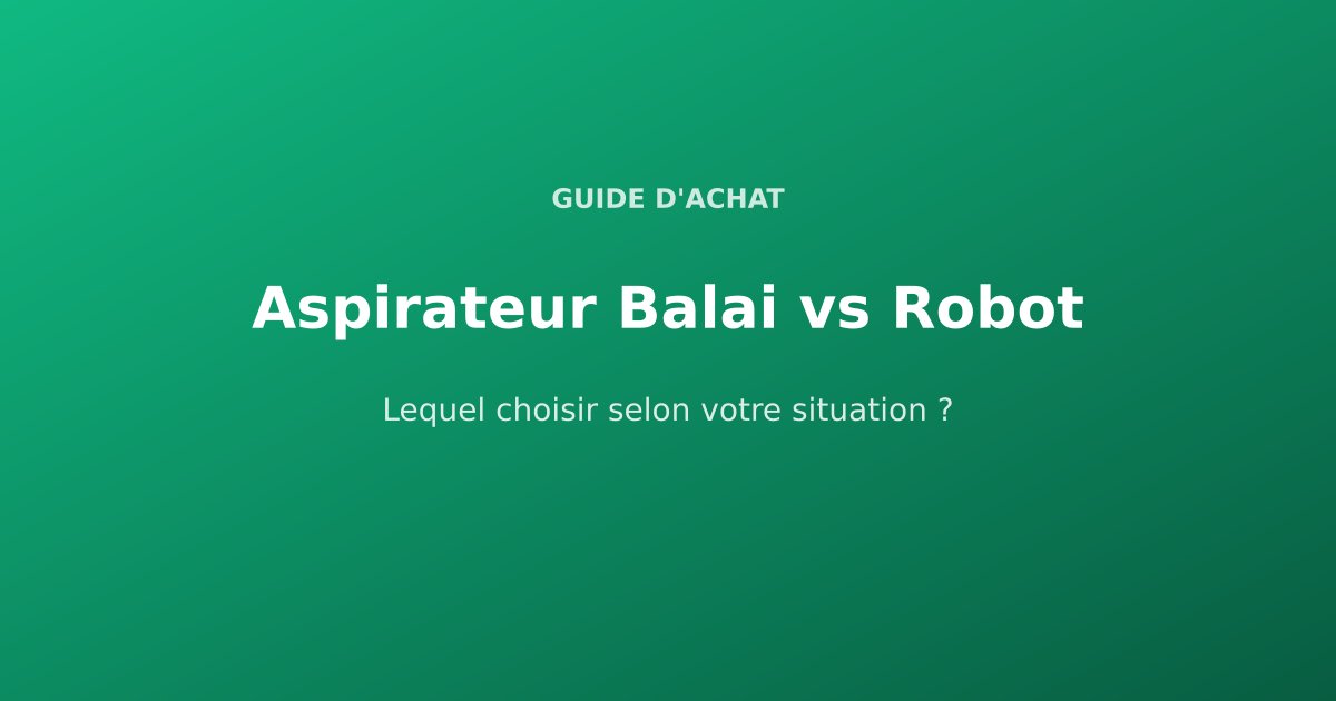 Aspirateur Balai vs Robot : Lequel Choisir en 2026 ?