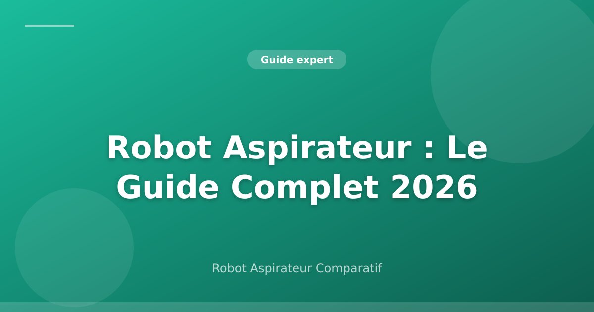 Robot Aspirateur : Le Guide Complet 2026 pour Faire le Bon Choix